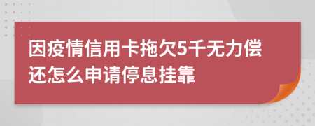 因疫情信用卡拖欠5千无力偿还怎么申请停息挂靠