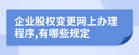 企业股权变更网上办理程序,有哪些规定