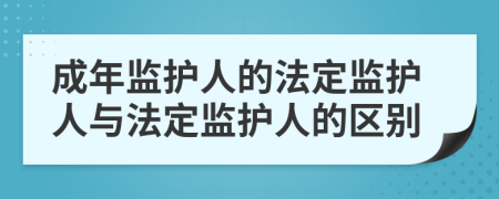 成年监护人的法定监护人与法定监护人的区别