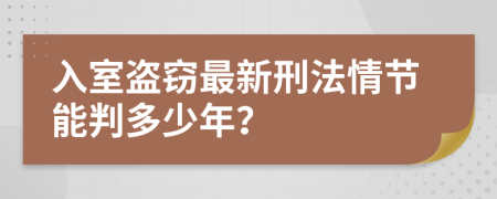 入室盗窃最新刑法情节能判多少年？