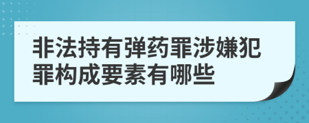 非法持有弹药罪涉嫌犯罪构成要素有哪些