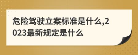 危险驾驶立案标准是什么,2023最新规定是什么