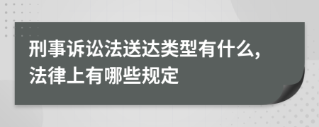 刑事诉讼法送达类型有什么,法律上有哪些规定