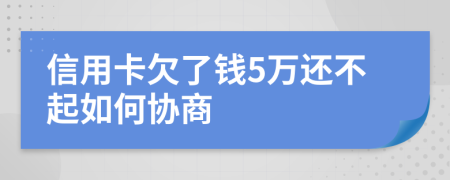 信用卡欠了钱5万还不起如何协商