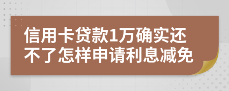 信用卡贷款1万确实还不了怎样申请利息减免