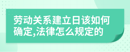 劳动关系建立日该如何确定,法律怎么规定的