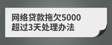 网络贷款拖欠5000超过3天处理办法