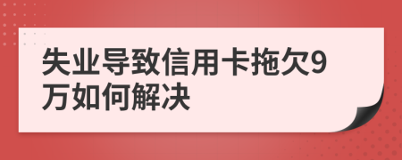 失业导致信用卡拖欠9万如何解决