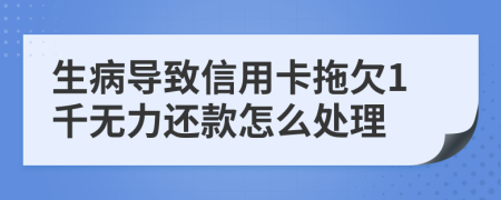 生病导致信用卡拖欠1千无力还款怎么处理