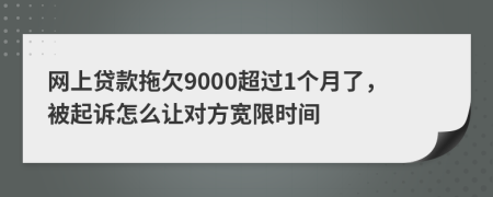 网上贷款拖欠9000超过1个月了，被起诉怎么让对方宽限时间