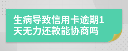 生病导致信用卡逾期1天无力还款能协商吗