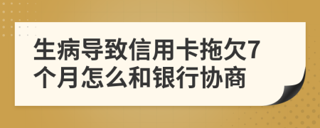 生病导致信用卡拖欠7个月怎么和银行协商