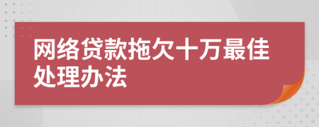 网络贷款拖欠十万最佳处理办法