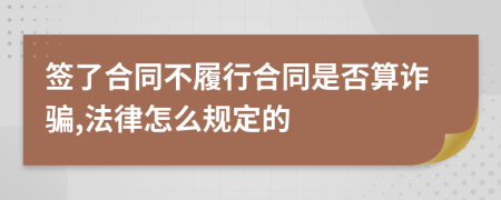 签了合同不履行合同是否算诈骗,法律怎么规定的