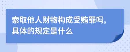 索取他人财物构成受贿罪吗,具体的规定是什么