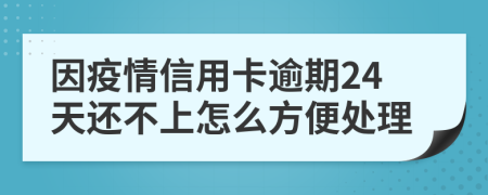 因疫情信用卡逾期24天还不上怎么方便处理