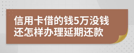 信用卡借的钱5万没钱还怎样办理延期还款