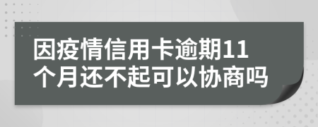 因疫情信用卡逾期11个月还不起可以协商吗