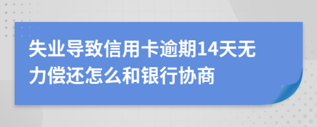 失业导致信用卡逾期14天无力偿还怎么和银行协商