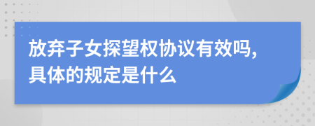 放弃子女探望权协议有效吗,具体的规定是什么