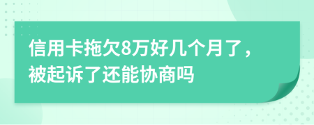 信用卡拖欠8万好几个月了，被起诉了还能协商吗