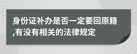 身份证补办是否一定要回原籍,有没有相关的法律规定