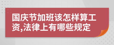 国庆节加班该怎样算工资,法律上有哪些规定