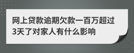 网上贷款逾期欠款一百万超过3天了对家人有什么影响