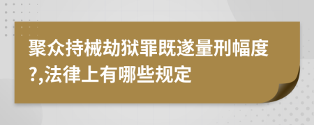 聚众持械劫狱罪既遂量刑幅度?,法律上有哪些规定
