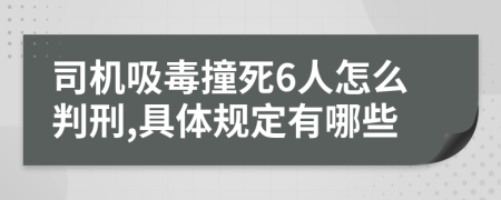 司机吸毒撞死6人怎么判刑,具体规定有哪些