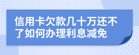 信用卡欠款几十万还不了如何办理利息减免