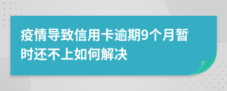 疫情导致信用卡逾期9个月暂时还不上如何解决