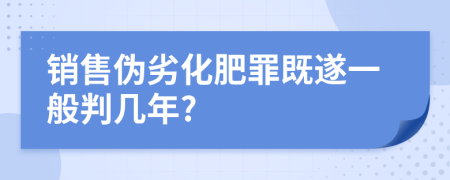 销售伪劣化肥罪既遂一般判几年?