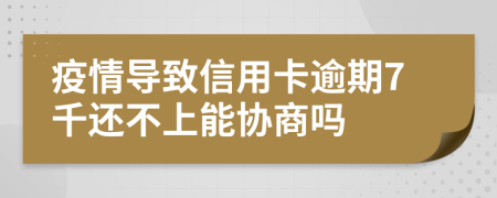 疫情导致信用卡逾期7千还不上能协商吗