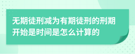 无期徒刑减为有期徒刑的刑期开始是时间是怎么计算的