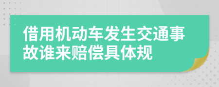 借用机动车发生交通事故谁来赔偿具体规