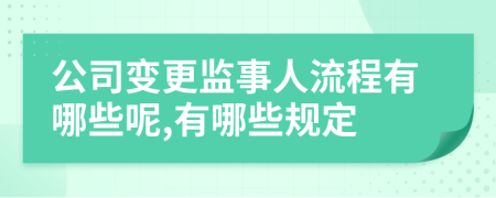 公司变更监事人流程有哪些呢,有哪些规定