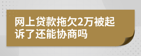 网上贷款拖欠2万被起诉了还能协商吗