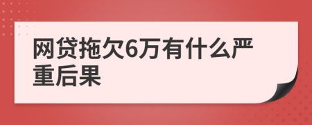 网贷拖欠6万有什么严重后果