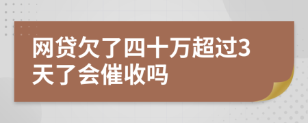 网贷欠了四十万超过3天了会催收吗