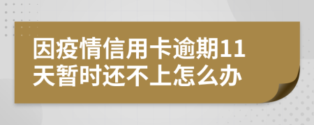 因疫情信用卡逾期11天暂时还不上怎么办