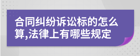 合同纠纷诉讼标的怎么算,法律上有哪些规定