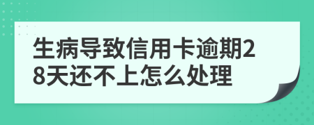 生病导致信用卡逾期28天还不上怎么处理