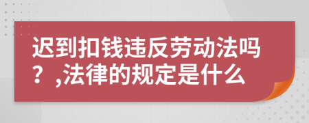 迟到扣钱违反劳动法吗？,法律的规定是什么