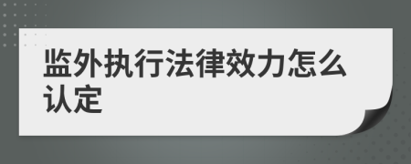 监外执行法律效力怎么认定