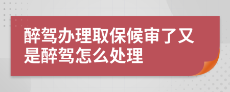 醉驾办理取保候审了又是醉驾怎么处理