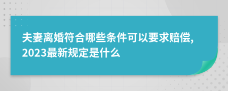 夫妻离婚符合哪些条件可以要求赔偿,2023最新规定是什么