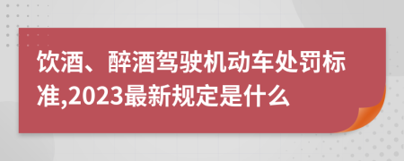 饮酒、醉酒驾驶机动车处罚标准,2023最新规定是什么