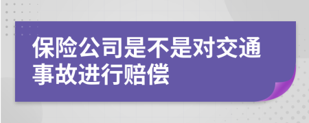 保险公司是不是对交通事故进行赔偿