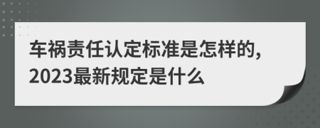 车祸责任认定标准是怎样的,2023最新规定是什么